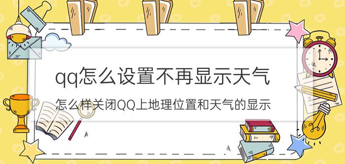 qq怎么设置不再显示天气 怎么样关闭QQ上地理位置和天气的显示？